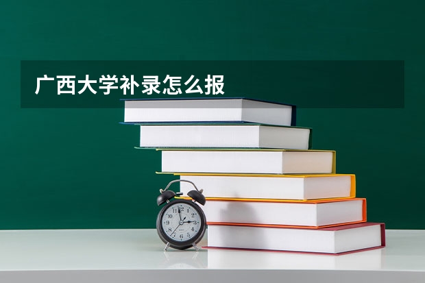 广西大学补录怎么报