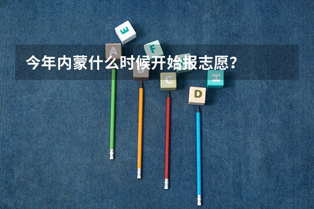 今年内蒙什么时候开始报志愿?
