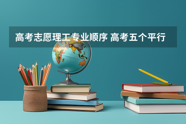 高考志愿理工专业顺序 高考五个平行志愿校方能否看出先后顺序