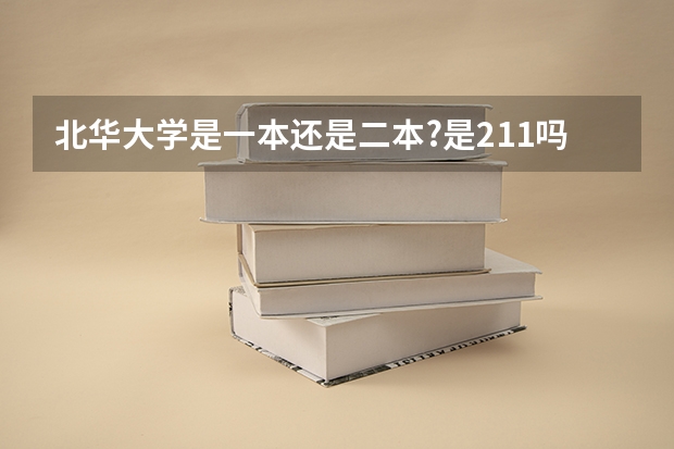 北华大学是一本还是二本?是211吗键盘输入