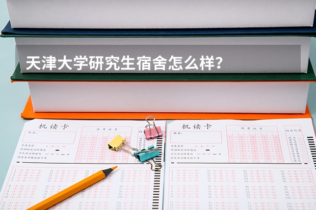 天津大学研究生宿舍怎么样？