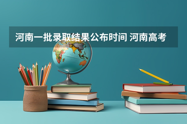 河南一批录取结果公布时间 河南高考提前批录取结果查询时间