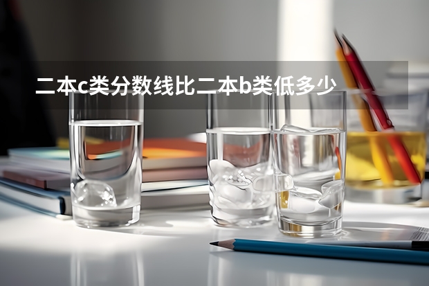 二本c类分数线比二本b类低多少