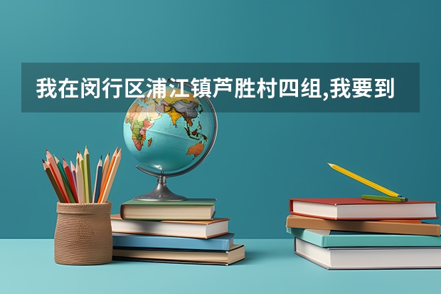 我在闵行区浦江镇芦胜村四组,我要到闵行四中怎么去