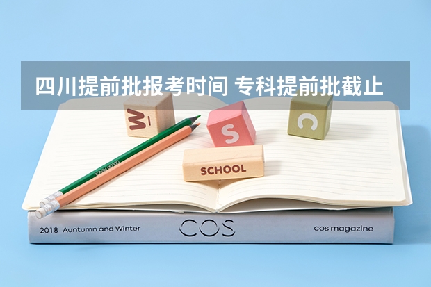 四川提前批报考时间 专科提前批截止时间四川