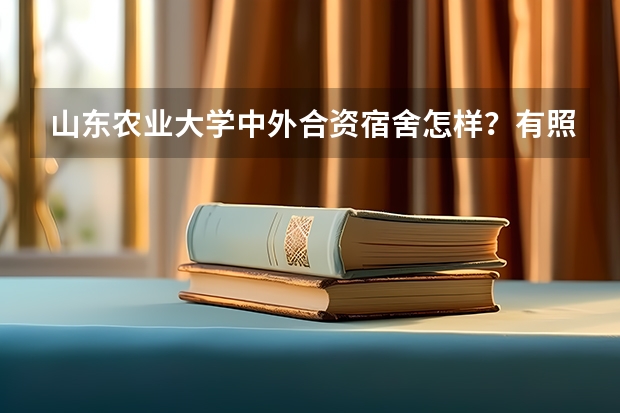 山东农业大学中外合资宿舍怎样？有照片吗！