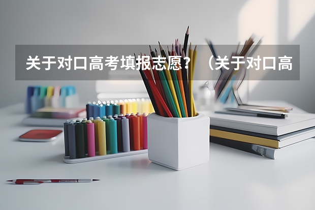 关于对口高考填报志愿？（关于对口高考填报志愿？）