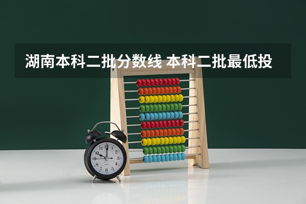 湖南本科二批分数线 本科二批最低投档分数