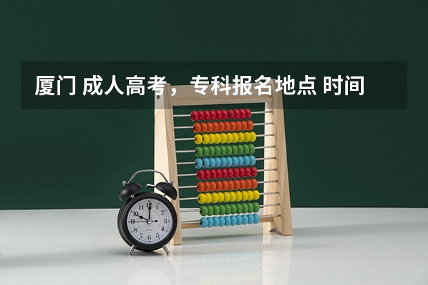 厦门 成人高考,专科报名地点 时间,具体点哦 今年晋江高考状元都是那些牛人哈?