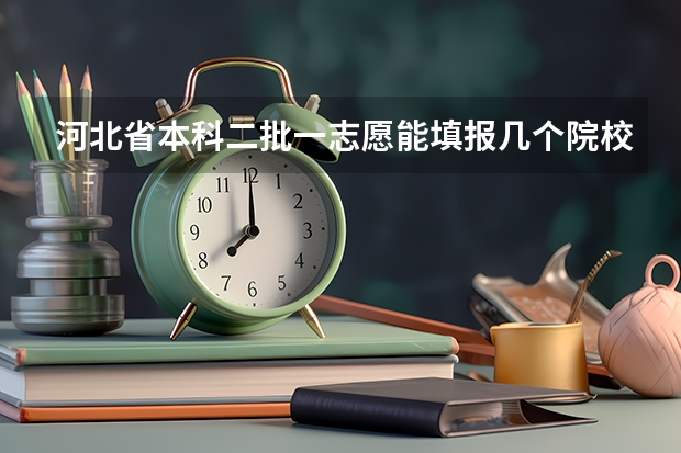 河北省本科二批一志愿能填报几个院校（河北省96个志愿录取顺序）
