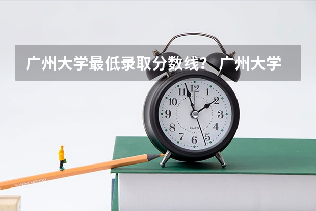 广州大学最低录取分数线？ 广州大学最低录取分数线