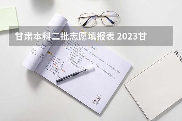 甘肃本科二批志愿填报表 2023甘肃志愿填报时间一览表