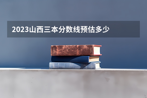 2023山西三本分数线预估多少