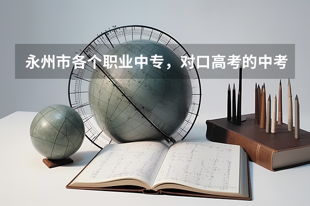 永州市各个职业中专,对口高考的中考分数线是多少?谢谢