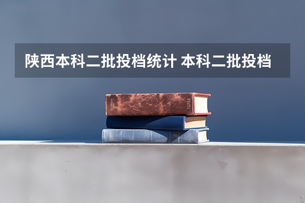 陕西本科二批投档统计 本科二批投档线