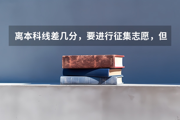离本科线差几分,要进行征集志愿,但在此之前要不要填专科志愿 本科二批补录时间?