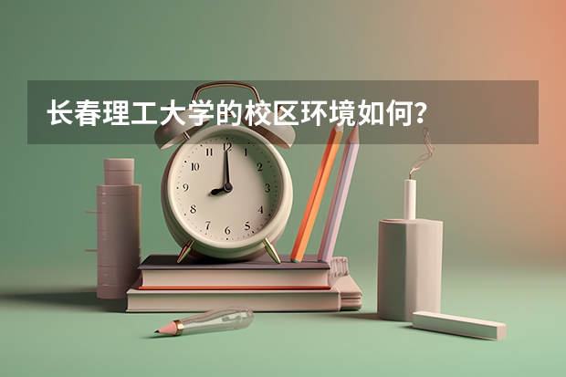 长春理工大学的校区环境如何?