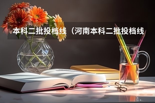 本科二批投档线（河南本科二批投档线）