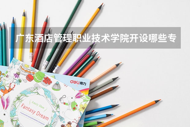 广东酒店管理职业技术学院开设哪些专业,广东酒店管理职业技术学院招生专业名单汇总