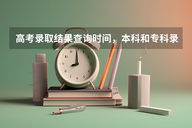 高考录取结果查询时间,本科和专科录取结果什么时候