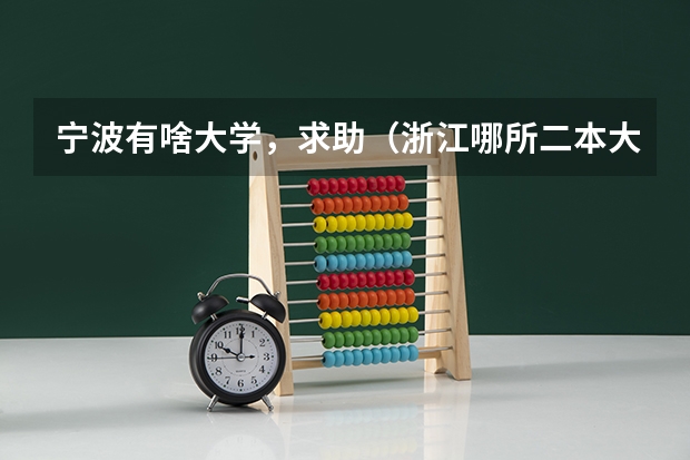 宁波有啥大学，求助（浙江哪所二本大学排名）