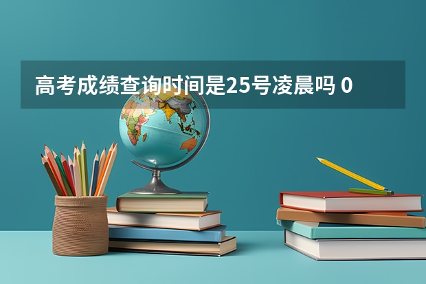 高考成绩查询时间是25号凌晨吗 09河南高考成绩时间24号24点还是25号24点