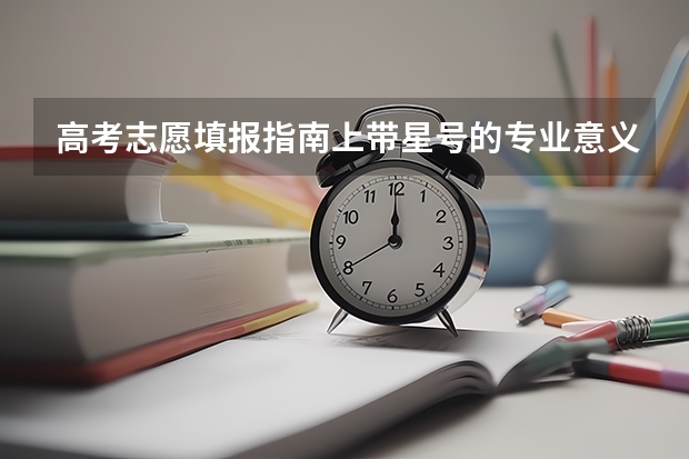 高考志愿填报指南上带星号的专业意义是什么