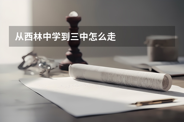 从西林中学到三中怎么走
