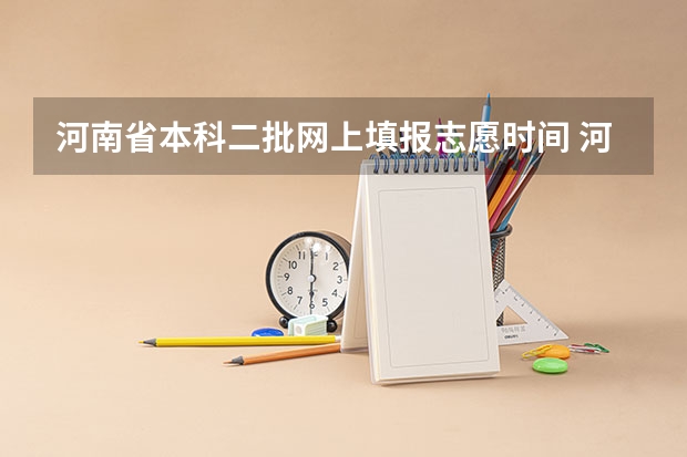 河南省本科二批网上填报志愿时间 河南本科二批填报志愿时间