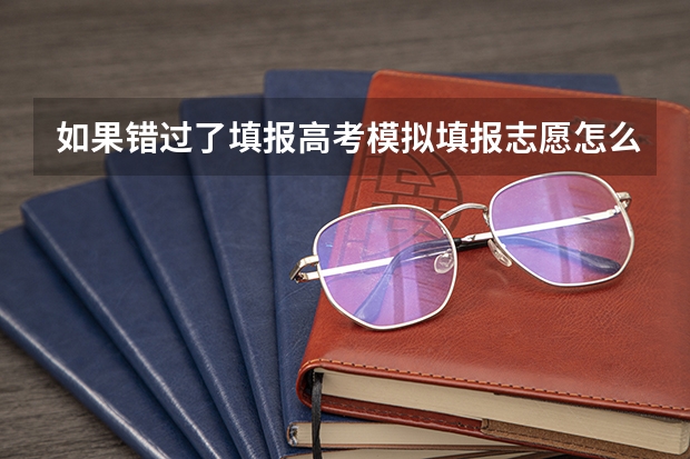 如果错过了填报高考模拟填报志愿怎么办