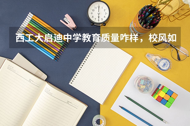西工大启迪中学教育质量咋样，校风如何？