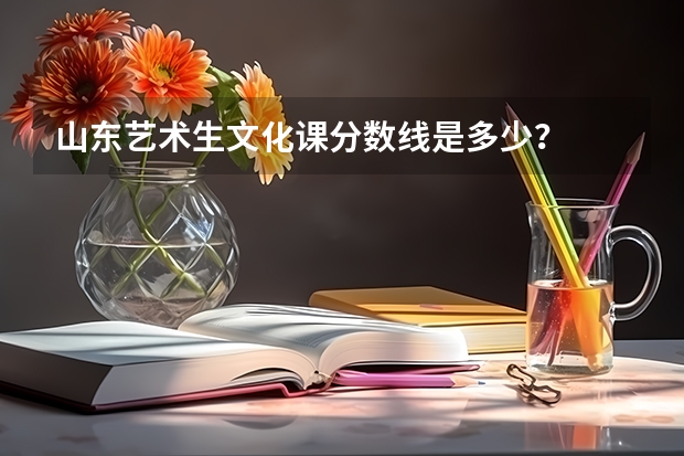 山东艺术生文化课分数线是多少？