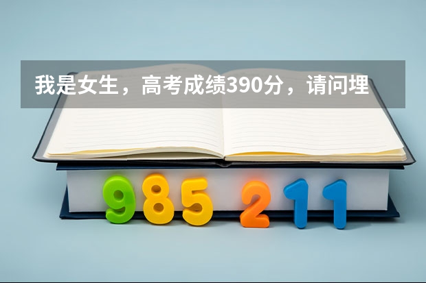 我是女生，高考成绩390分，请问埋什么志愿好？