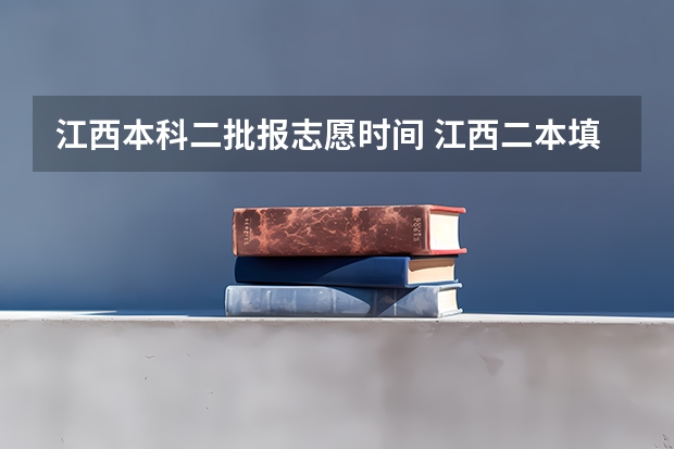 江西本科二批报志愿时间 江西二本填报志愿的时间