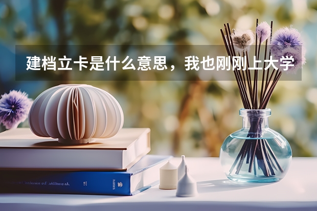 建档立卡是什么意思，我也刚刚上大学发了一张建档立卡的纸。请问老师