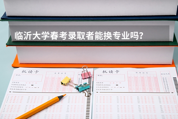 临沂大学春考录取者能换专业吗?