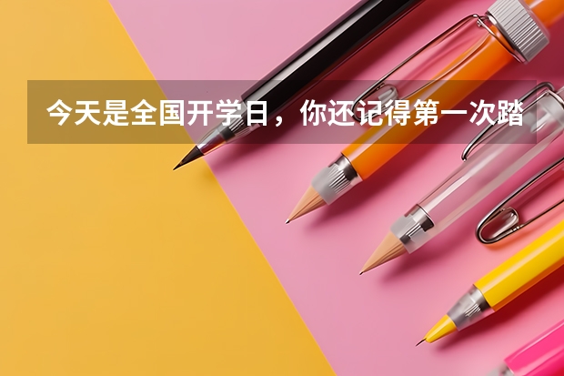今天是全国开学日，你还记得第一次踏入大学校园的心情吗？
