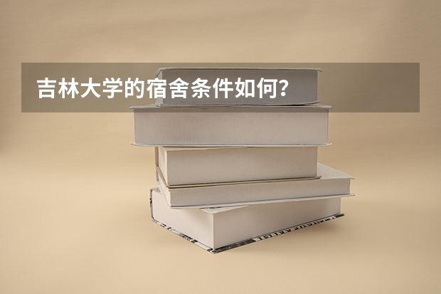 吉林大学的宿舍条件如何?