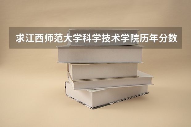 求江西师范大学科学技术学院历年分数线（关于高考的投档分数）