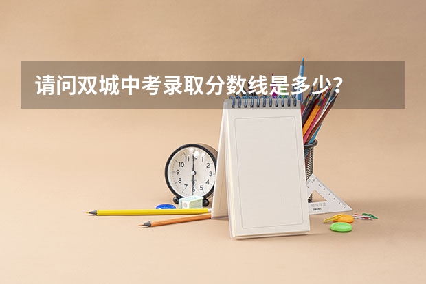 请问双城中考录取分数线是多少？