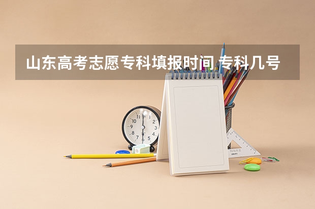 山东高考志愿专科填报时间 专科几号填报高考志愿