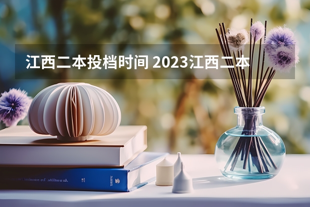 江西二本投档时间 2023江西二本投档分数线