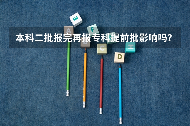 本科二批报完再报专科提前批影响吗？