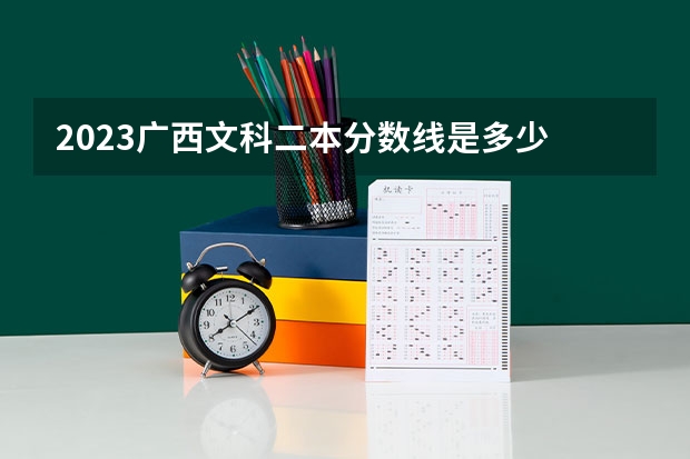 2023广西文科二本分数线是多少