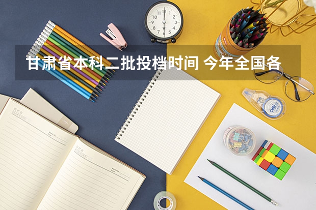 甘肃省本科二批投档时间 今年全国各省的高考志愿填报时间是几号？