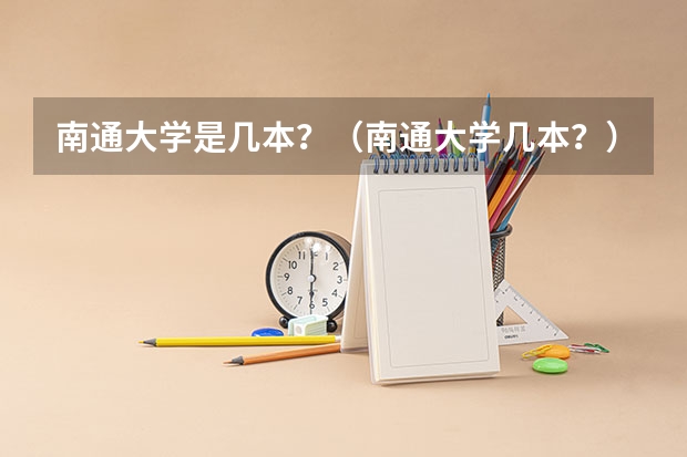 南通大学是几本？（南通大学几本？）