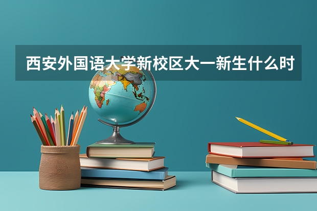 西安外国语大学新校区大一新生什么时间开学啊