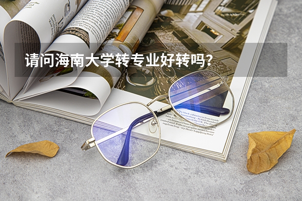 请问海南大学转专业好转吗?