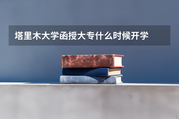 塔里木大学函授大专什么时候开学