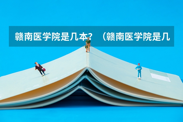 赣南医学院是几本？（赣南医学院是几本院校？）
